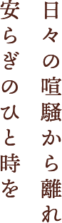 日々の喧騒から離れ安らぎのひと時を